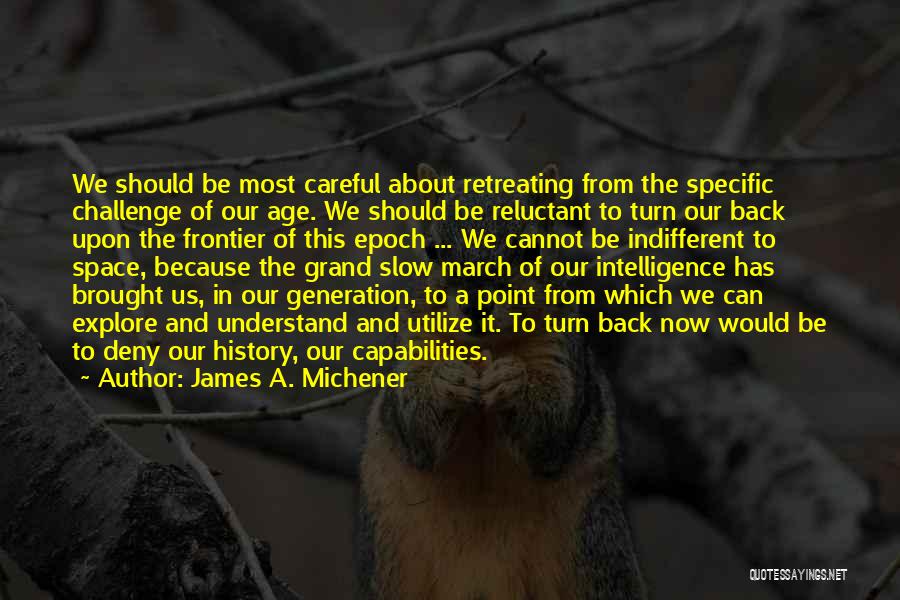 James A. Michener Quotes: We Should Be Most Careful About Retreating From The Specific Challenge Of Our Age. We Should Be Reluctant To Turn