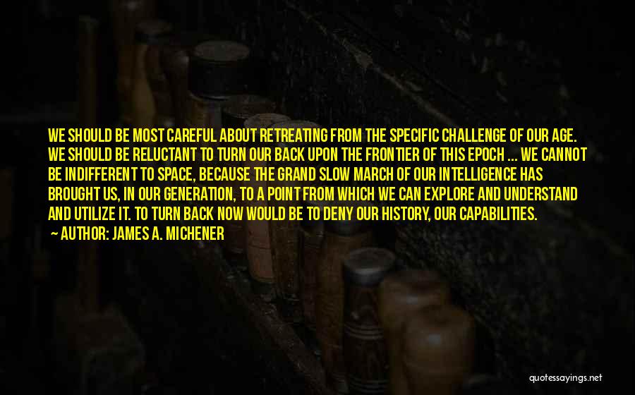 James A. Michener Quotes: We Should Be Most Careful About Retreating From The Specific Challenge Of Our Age. We Should Be Reluctant To Turn
