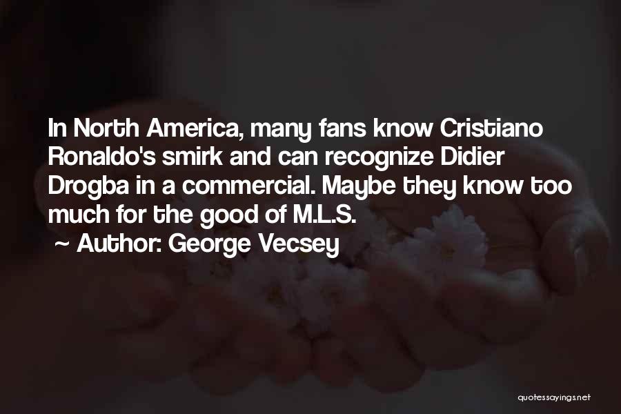 George Vecsey Quotes: In North America, Many Fans Know Cristiano Ronaldo's Smirk And Can Recognize Didier Drogba In A Commercial. Maybe They Know