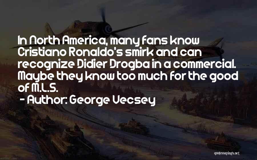George Vecsey Quotes: In North America, Many Fans Know Cristiano Ronaldo's Smirk And Can Recognize Didier Drogba In A Commercial. Maybe They Know