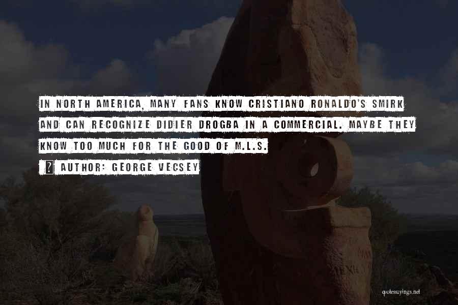 George Vecsey Quotes: In North America, Many Fans Know Cristiano Ronaldo's Smirk And Can Recognize Didier Drogba In A Commercial. Maybe They Know