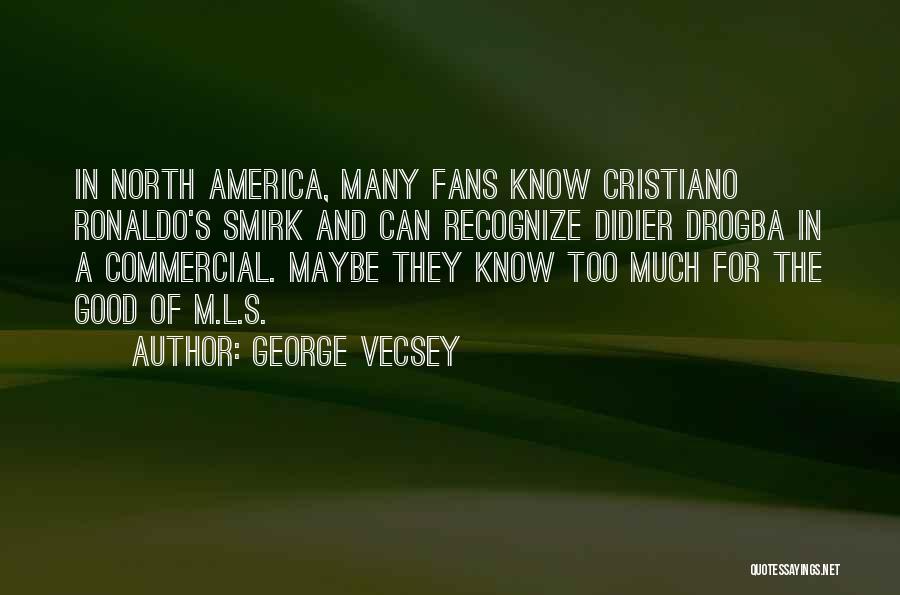 George Vecsey Quotes: In North America, Many Fans Know Cristiano Ronaldo's Smirk And Can Recognize Didier Drogba In A Commercial. Maybe They Know