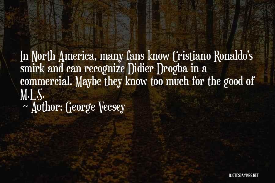 George Vecsey Quotes: In North America, Many Fans Know Cristiano Ronaldo's Smirk And Can Recognize Didier Drogba In A Commercial. Maybe They Know