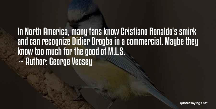 George Vecsey Quotes: In North America, Many Fans Know Cristiano Ronaldo's Smirk And Can Recognize Didier Drogba In A Commercial. Maybe They Know