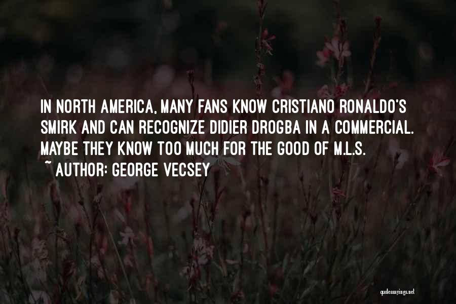 George Vecsey Quotes: In North America, Many Fans Know Cristiano Ronaldo's Smirk And Can Recognize Didier Drogba In A Commercial. Maybe They Know