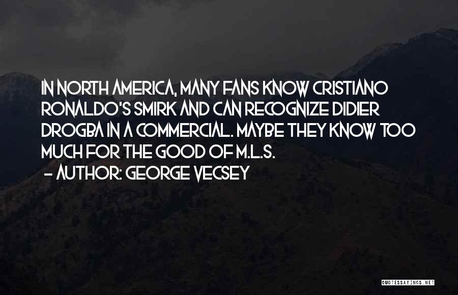 George Vecsey Quotes: In North America, Many Fans Know Cristiano Ronaldo's Smirk And Can Recognize Didier Drogba In A Commercial. Maybe They Know