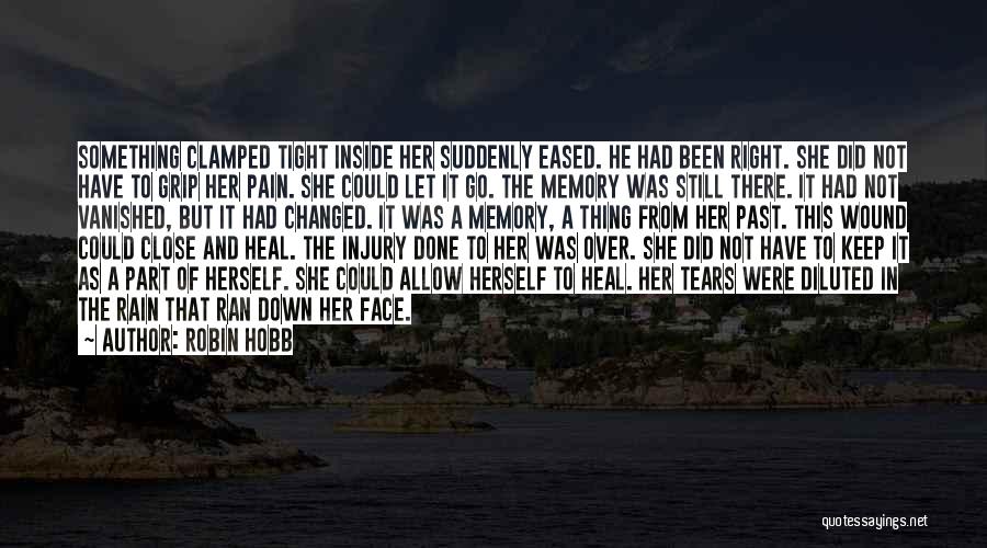 Robin Hobb Quotes: Something Clamped Tight Inside Her Suddenly Eased. He Had Been Right. She Did Not Have To Grip Her Pain. She