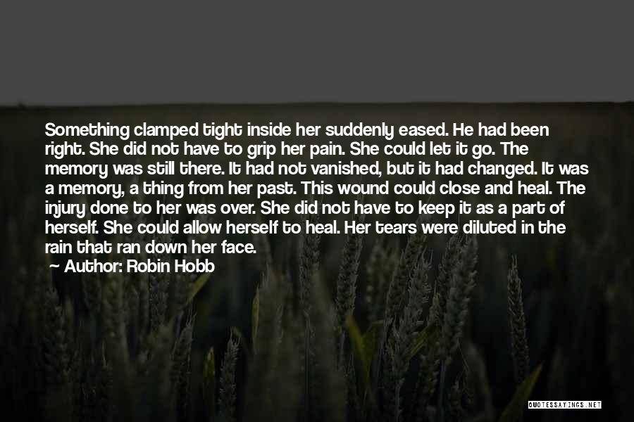 Robin Hobb Quotes: Something Clamped Tight Inside Her Suddenly Eased. He Had Been Right. She Did Not Have To Grip Her Pain. She