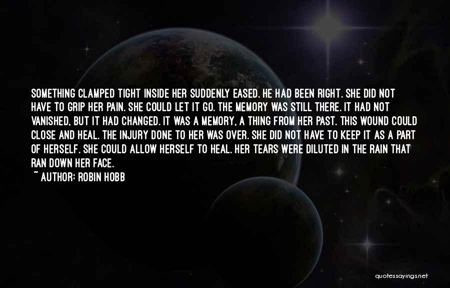 Robin Hobb Quotes: Something Clamped Tight Inside Her Suddenly Eased. He Had Been Right. She Did Not Have To Grip Her Pain. She