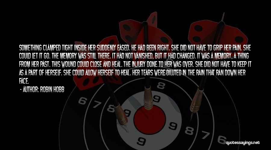 Robin Hobb Quotes: Something Clamped Tight Inside Her Suddenly Eased. He Had Been Right. She Did Not Have To Grip Her Pain. She