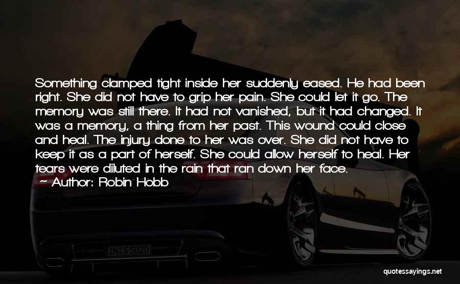 Robin Hobb Quotes: Something Clamped Tight Inside Her Suddenly Eased. He Had Been Right. She Did Not Have To Grip Her Pain. She