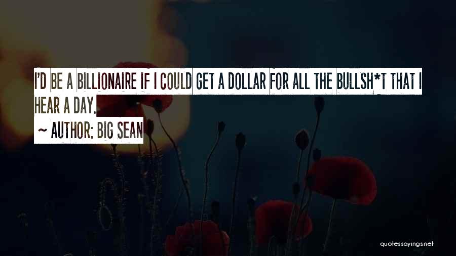 Big Sean Quotes: I'd Be A Billionaire If I Could Get A Dollar For All The Bullsh*t That I Hear A Day.