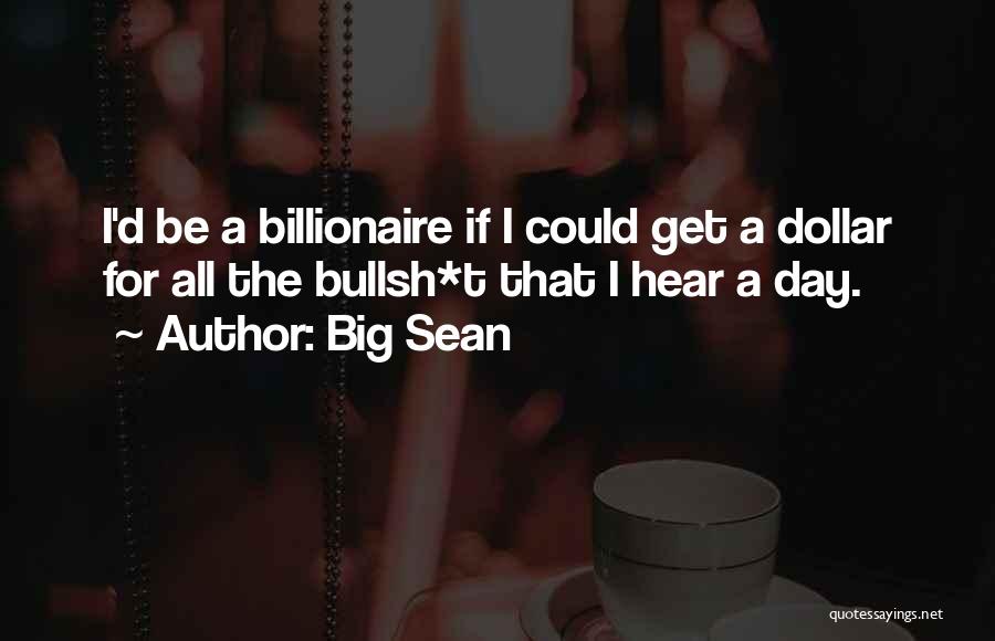 Big Sean Quotes: I'd Be A Billionaire If I Could Get A Dollar For All The Bullsh*t That I Hear A Day.