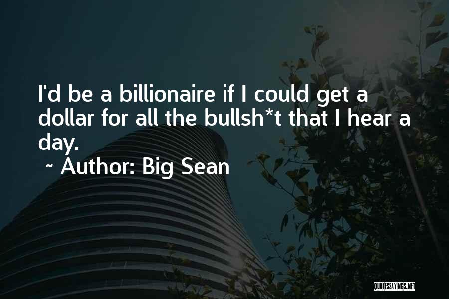 Big Sean Quotes: I'd Be A Billionaire If I Could Get A Dollar For All The Bullsh*t That I Hear A Day.