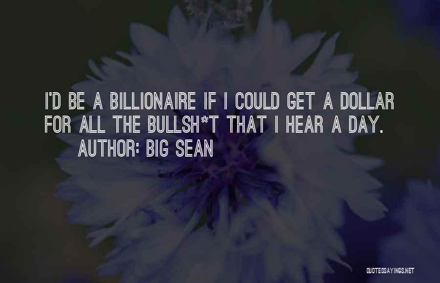 Big Sean Quotes: I'd Be A Billionaire If I Could Get A Dollar For All The Bullsh*t That I Hear A Day.