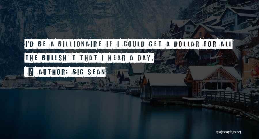 Big Sean Quotes: I'd Be A Billionaire If I Could Get A Dollar For All The Bullsh*t That I Hear A Day.