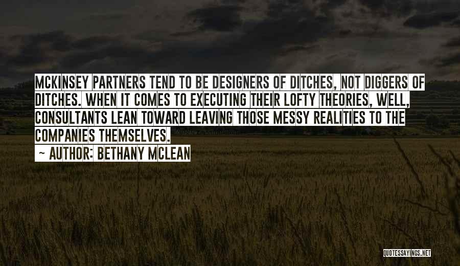 Bethany McLean Quotes: Mckinsey Partners Tend To Be Designers Of Ditches, Not Diggers Of Ditches. When It Comes To Executing Their Lofty Theories,