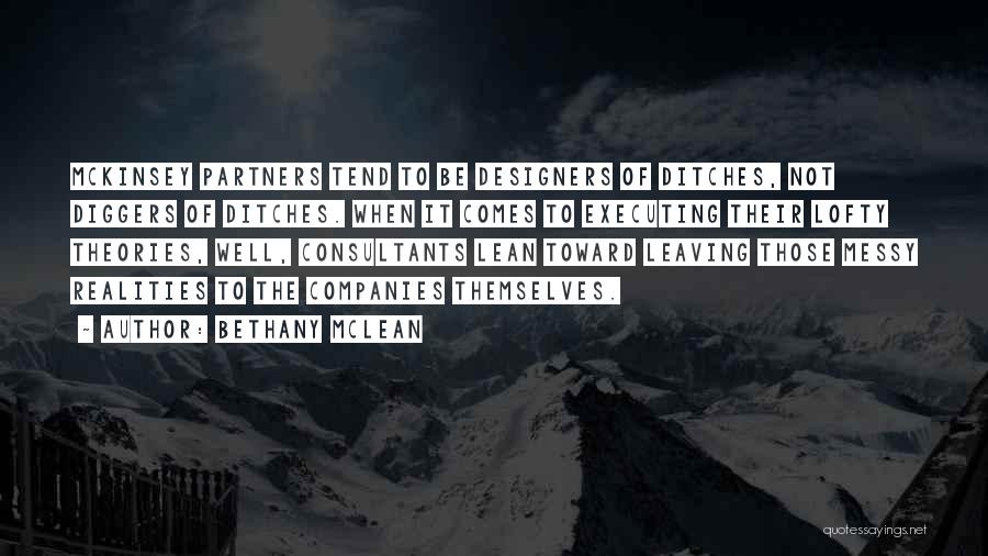 Bethany McLean Quotes: Mckinsey Partners Tend To Be Designers Of Ditches, Not Diggers Of Ditches. When It Comes To Executing Their Lofty Theories,