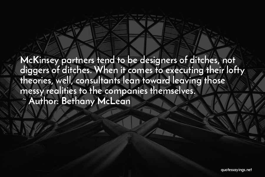 Bethany McLean Quotes: Mckinsey Partners Tend To Be Designers Of Ditches, Not Diggers Of Ditches. When It Comes To Executing Their Lofty Theories,