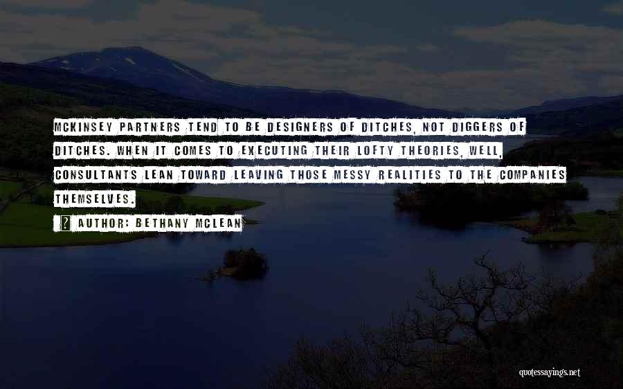 Bethany McLean Quotes: Mckinsey Partners Tend To Be Designers Of Ditches, Not Diggers Of Ditches. When It Comes To Executing Their Lofty Theories,