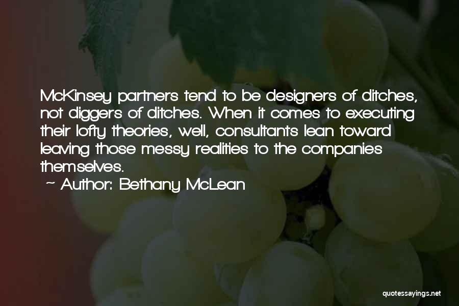 Bethany McLean Quotes: Mckinsey Partners Tend To Be Designers Of Ditches, Not Diggers Of Ditches. When It Comes To Executing Their Lofty Theories,