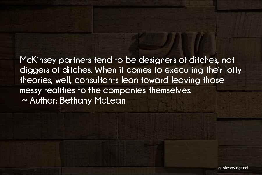 Bethany McLean Quotes: Mckinsey Partners Tend To Be Designers Of Ditches, Not Diggers Of Ditches. When It Comes To Executing Their Lofty Theories,