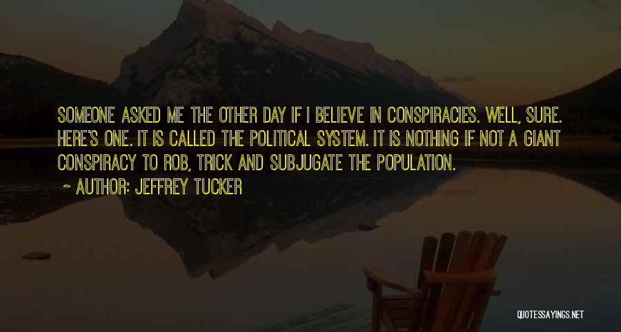 Jeffrey Tucker Quotes: Someone Asked Me The Other Day If I Believe In Conspiracies. Well, Sure. Here's One. It Is Called The Political