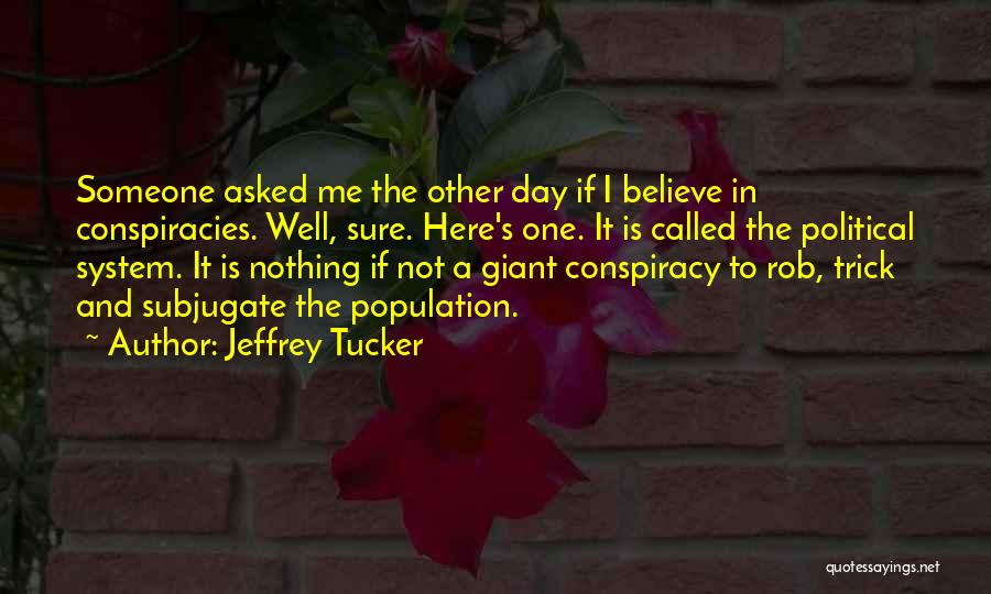 Jeffrey Tucker Quotes: Someone Asked Me The Other Day If I Believe In Conspiracies. Well, Sure. Here's One. It Is Called The Political
