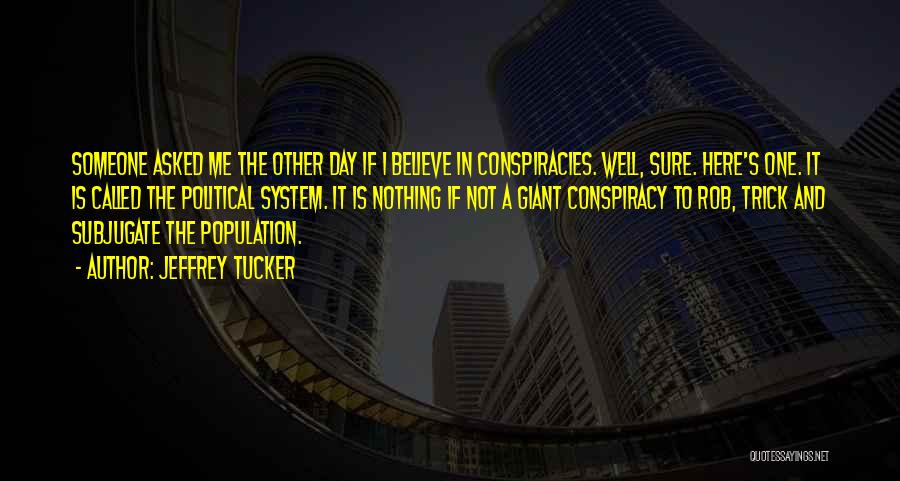 Jeffrey Tucker Quotes: Someone Asked Me The Other Day If I Believe In Conspiracies. Well, Sure. Here's One. It Is Called The Political