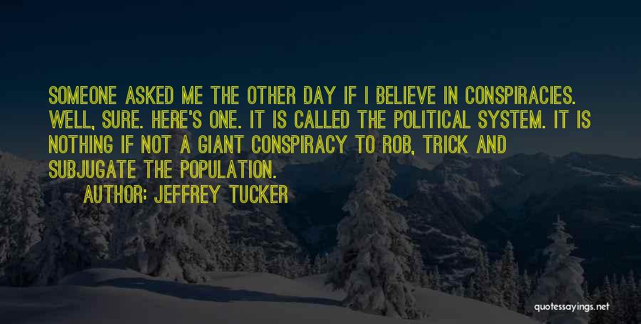 Jeffrey Tucker Quotes: Someone Asked Me The Other Day If I Believe In Conspiracies. Well, Sure. Here's One. It Is Called The Political