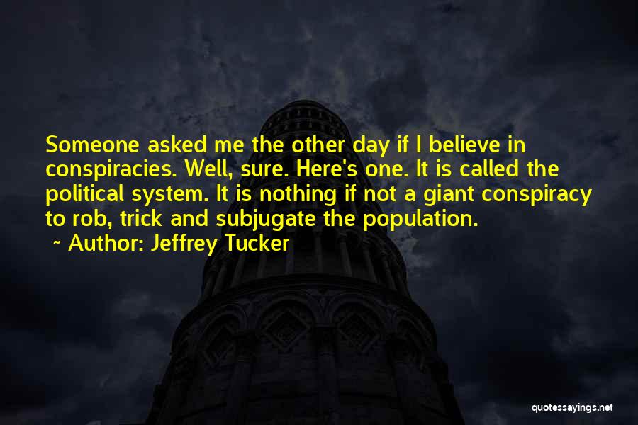 Jeffrey Tucker Quotes: Someone Asked Me The Other Day If I Believe In Conspiracies. Well, Sure. Here's One. It Is Called The Political