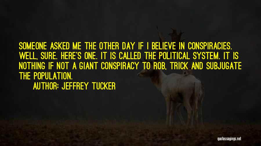 Jeffrey Tucker Quotes: Someone Asked Me The Other Day If I Believe In Conspiracies. Well, Sure. Here's One. It Is Called The Political