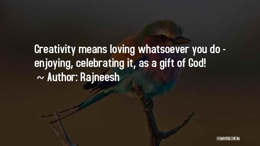 Rajneesh Quotes: Creativity Means Loving Whatsoever You Do - Enjoying, Celebrating It, As A Gift Of God!