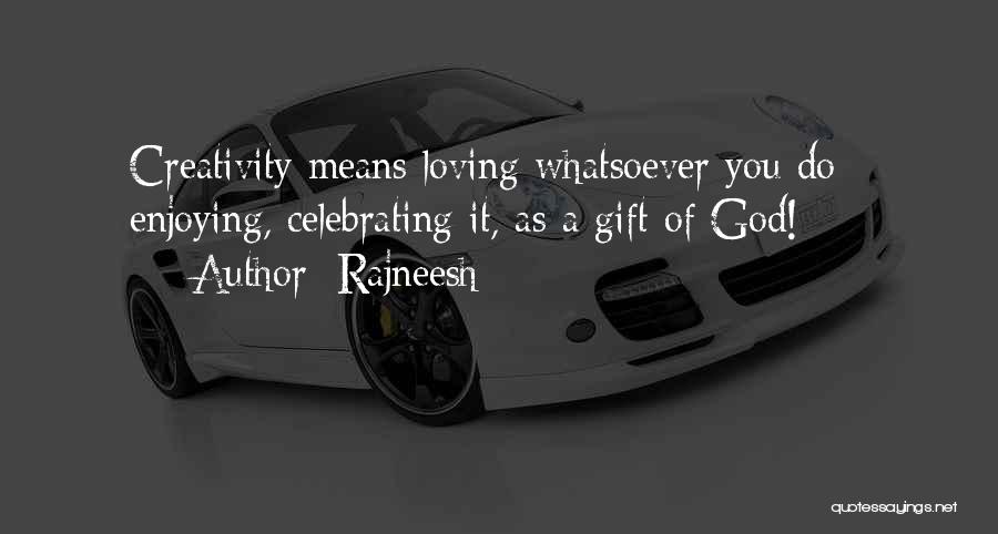 Rajneesh Quotes: Creativity Means Loving Whatsoever You Do - Enjoying, Celebrating It, As A Gift Of God!