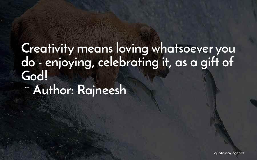 Rajneesh Quotes: Creativity Means Loving Whatsoever You Do - Enjoying, Celebrating It, As A Gift Of God!