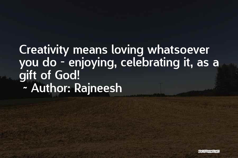 Rajneesh Quotes: Creativity Means Loving Whatsoever You Do - Enjoying, Celebrating It, As A Gift Of God!