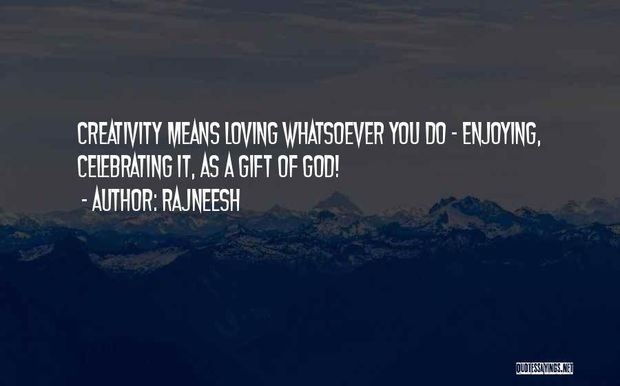 Rajneesh Quotes: Creativity Means Loving Whatsoever You Do - Enjoying, Celebrating It, As A Gift Of God!