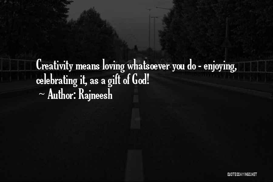 Rajneesh Quotes: Creativity Means Loving Whatsoever You Do - Enjoying, Celebrating It, As A Gift Of God!