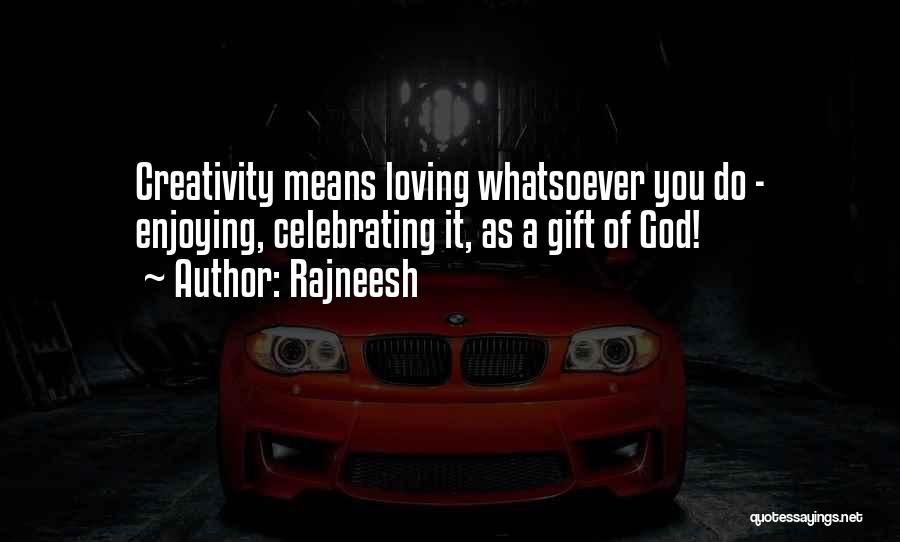 Rajneesh Quotes: Creativity Means Loving Whatsoever You Do - Enjoying, Celebrating It, As A Gift Of God!