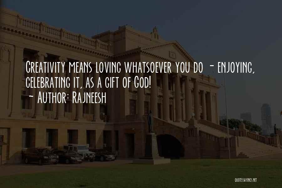 Rajneesh Quotes: Creativity Means Loving Whatsoever You Do - Enjoying, Celebrating It, As A Gift Of God!