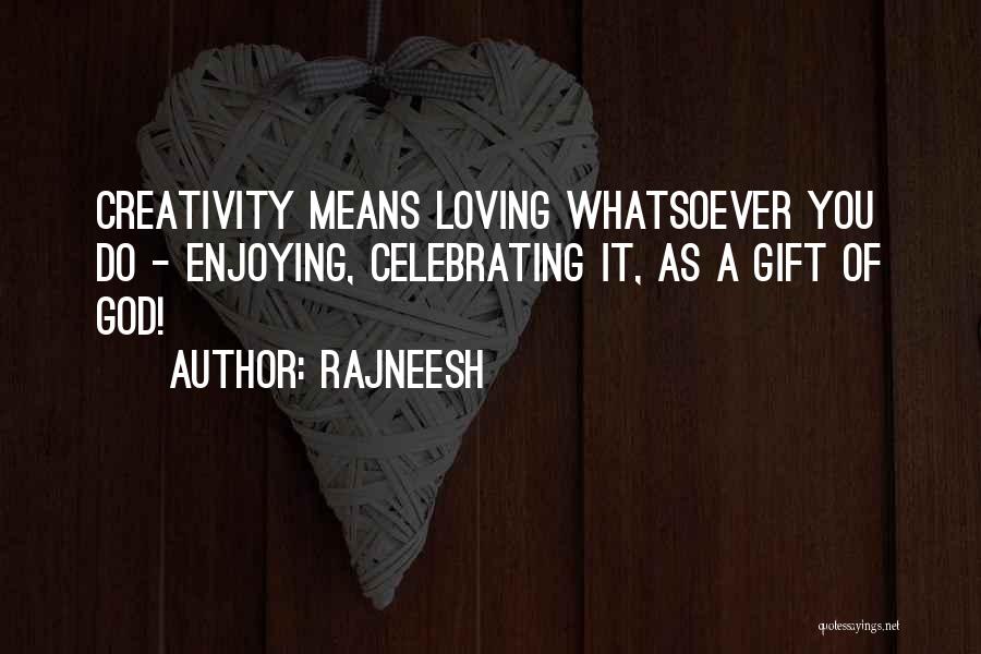 Rajneesh Quotes: Creativity Means Loving Whatsoever You Do - Enjoying, Celebrating It, As A Gift Of God!