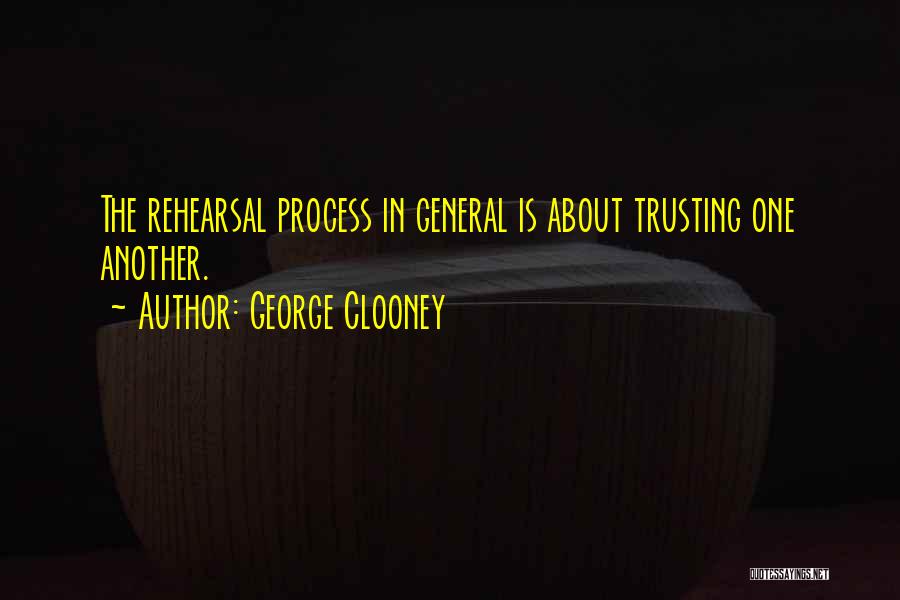 George Clooney Quotes: The Rehearsal Process In General Is About Trusting One Another.
