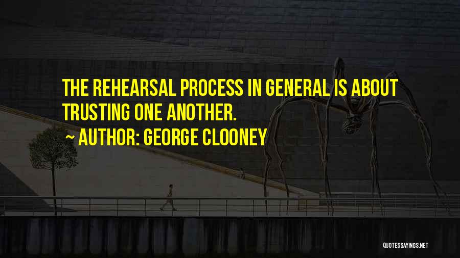 George Clooney Quotes: The Rehearsal Process In General Is About Trusting One Another.