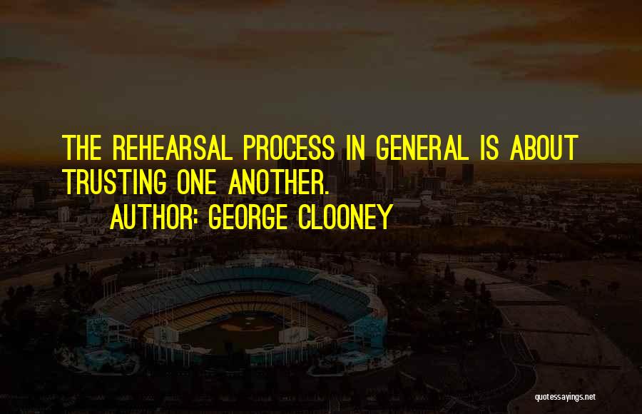 George Clooney Quotes: The Rehearsal Process In General Is About Trusting One Another.