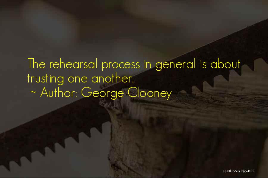 George Clooney Quotes: The Rehearsal Process In General Is About Trusting One Another.