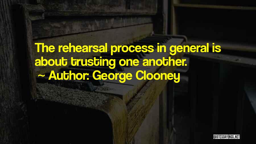 George Clooney Quotes: The Rehearsal Process In General Is About Trusting One Another.