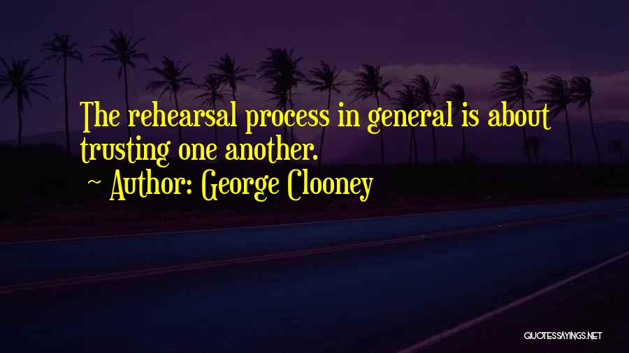 George Clooney Quotes: The Rehearsal Process In General Is About Trusting One Another.