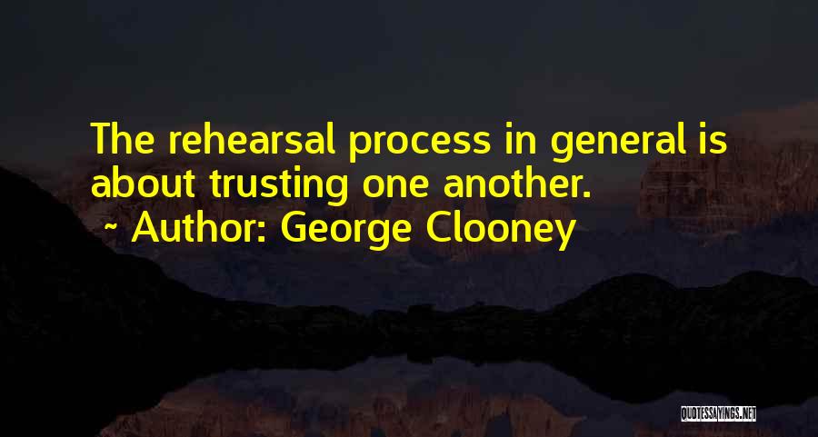 George Clooney Quotes: The Rehearsal Process In General Is About Trusting One Another.