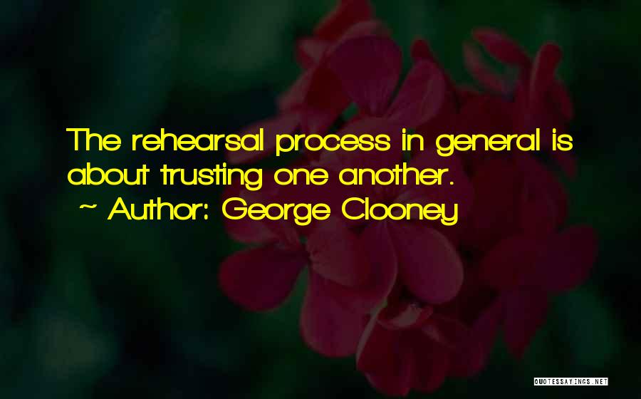 George Clooney Quotes: The Rehearsal Process In General Is About Trusting One Another.