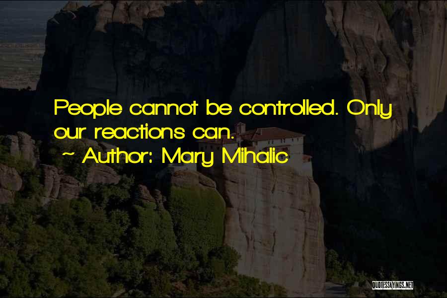 Mary Mihalic Quotes: People Cannot Be Controlled. Only Our Reactions Can.